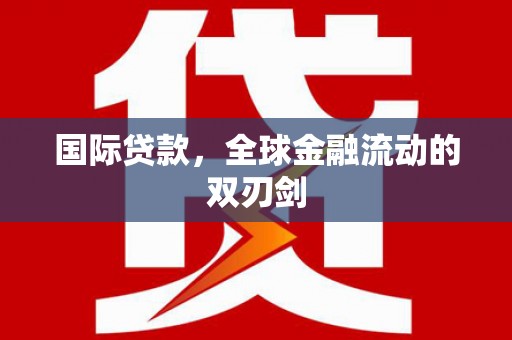 循化国际贷款，全球金融流动的双刃剑