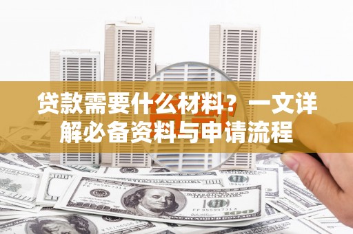 循化贷款需要什么材料？一文详解必备资料与申请流程
