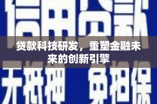 循化贷款科技研发，重塑金融未来的创新引擎