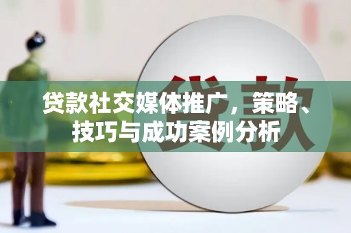 循化贷款社交媒体推广，策略、技巧与成功案例分析
