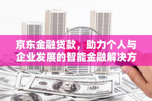 循化京东金融贷款，助力个人与企业发展的智能金融解决方案