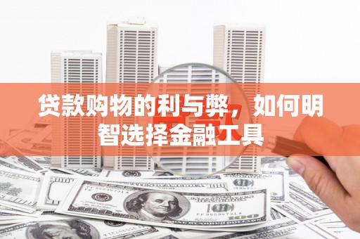 循化贷款购物的利与弊，如何明智选择金融工具