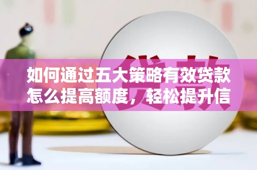 循化如何通过五大策略有效贷款怎么提高额度，轻松提升信用价值