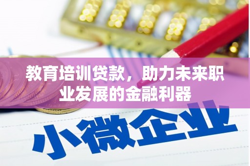 循化教育培训贷款，助力未来职业发展的金融利器