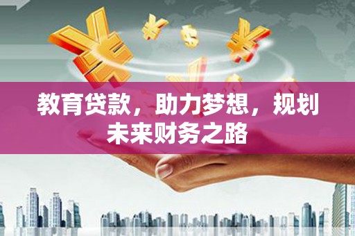 循化教育贷款，助力梦想，规划未来财务之路