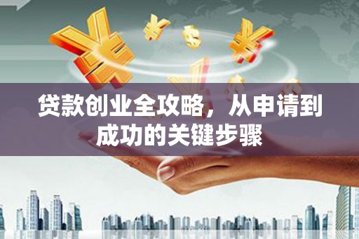 循化贷款创业全攻略，从申请到成功的关键步骤
