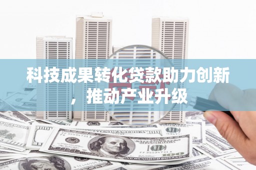 循化科技成果转化贷款助力创新，推动产业升级