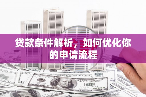 循化贷款条件解析，如何优化你的申请流程