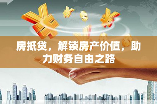 循化房抵贷，解锁房产价值，助力财务自由之路