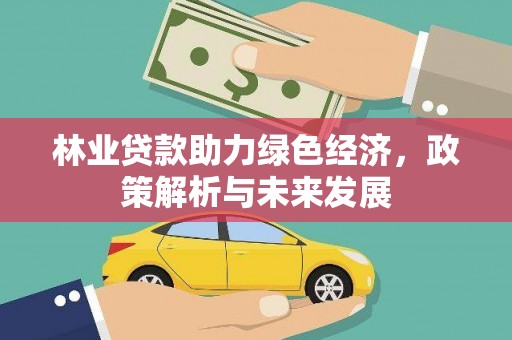 循化林业贷款助力绿色经济，政策解析与未来发展