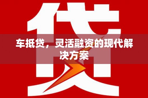 循化车抵贷，灵活融资的现代解决方案