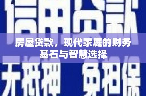 循化房屋贷款，现代家庭的财务基石与智慧选择