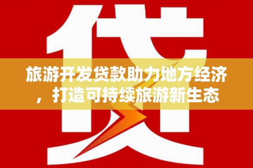 循化旅游开发贷款助力地方经济，打造可持续旅游新生态