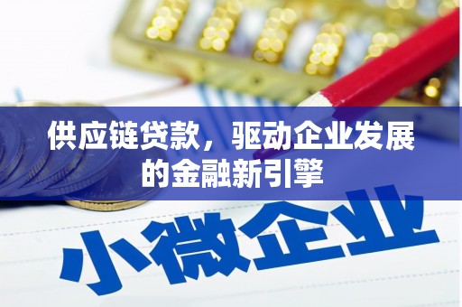 循化供应链贷款，驱动企业发展的金融新引擎