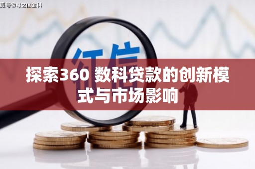 循化探索360 数科贷款的创新模式与市场影响