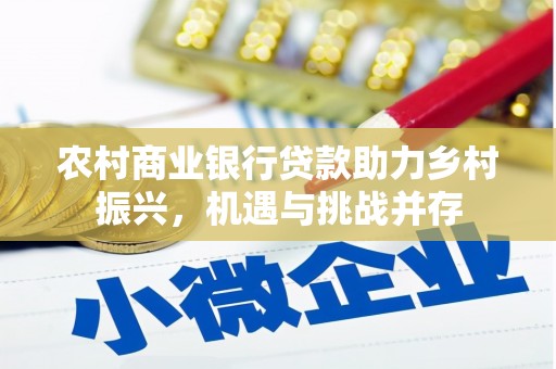 循化农村商业银行贷款助力乡村振兴，机遇与挑战并存