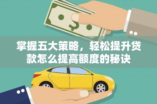 循化掌握五大策略，轻松提升贷款怎么提高额度的秘诀