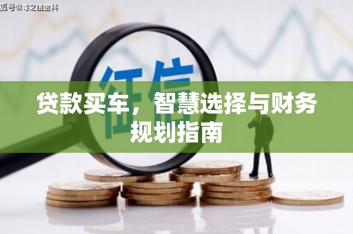 循化贷款买车，智慧选择与财务规划指南