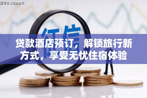 循化贷款酒店预订，解锁旅行新方式，享受无忧住宿体验