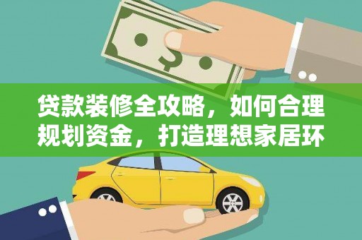 循化贷款装修全攻略，如何合理规划资金，打造理想家居环境