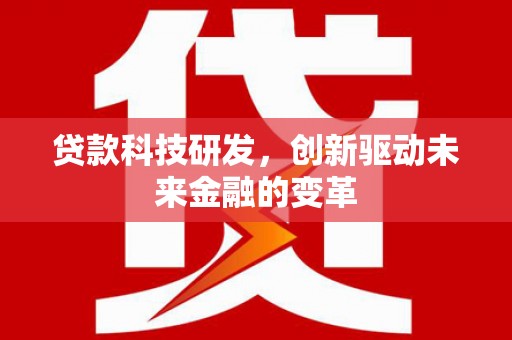 循化贷款科技研发，创新驱动未来金融的变革