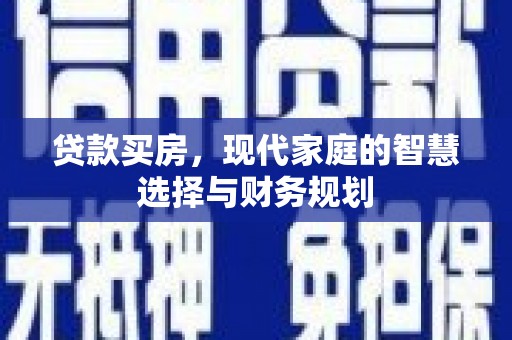 循化贷款买房，现代家庭的智慧选择与财务规划