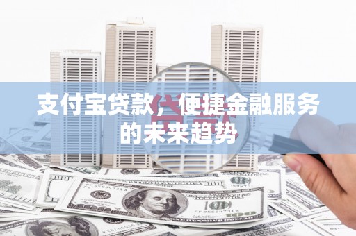 循化支付宝贷款，便捷金融服务的未来趋势