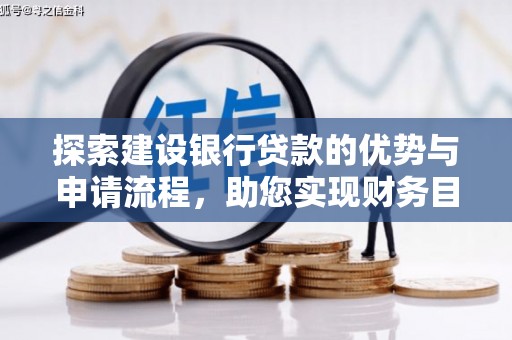 循化探索建设银行贷款的优势与申请流程，助您实现财务目标