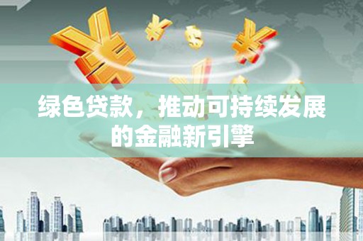 循化绿色贷款，推动可持续发展的金融新引擎