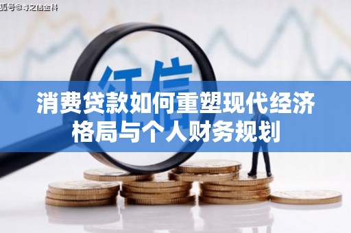 循化消费贷款如何重塑现代经济格局与个人财务规划