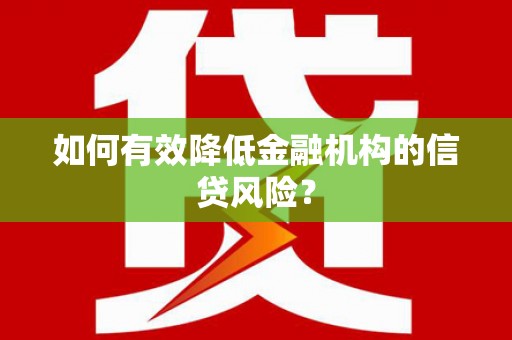 循化如何有效降低金融机构的信贷风险？