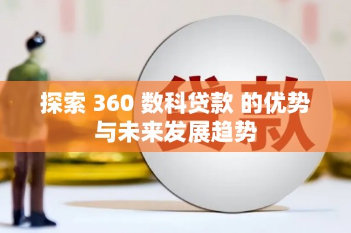 循化探索 360 数科贷款 的优势与未来发展趋势