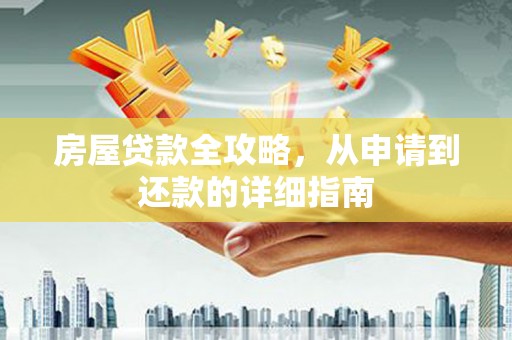 循化房屋贷款全攻略，从申请到还款的详细指南