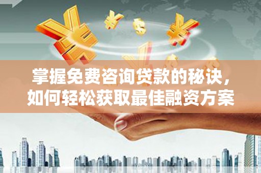 循化掌握免费咨询贷款的秘诀，如何轻松获取最佳融资方案