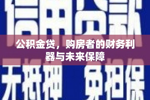 循化公积金贷，购房者的财务利器与未来保障
