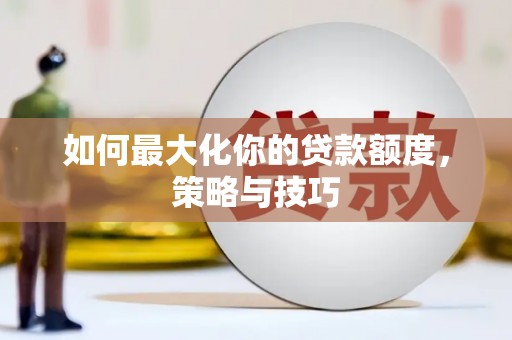循化如何最大化你的贷款额度，策略与技巧