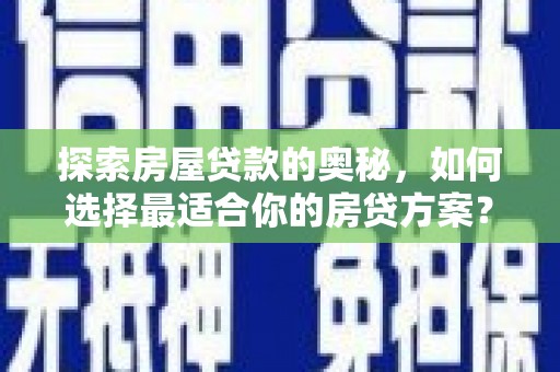 循化探索房屋贷款的奥秘，如何选择最适合你的房贷方案？