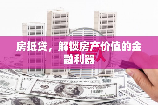 循化房抵贷，解锁房产价值的金融利器