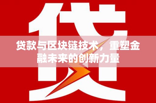 循化贷款与区块链技术，重塑金融未来的创新力量