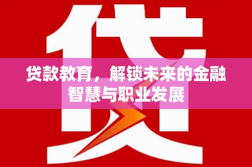 循化贷款教育，解锁未来的金融智慧与职业发展