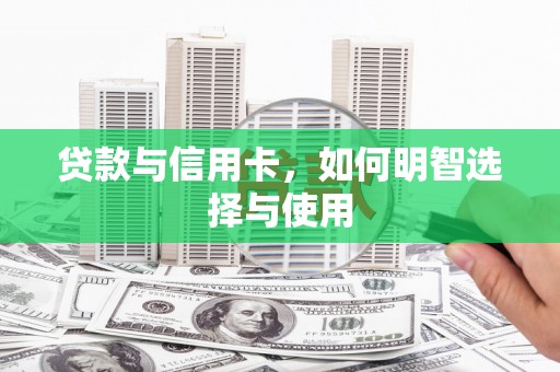 循化贷款与信用卡，如何明智选择与使用