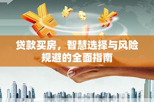 循化贷款买房，智慧选择与风险规避的全面指南