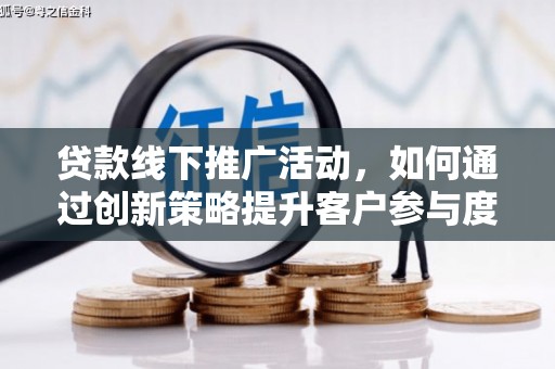 循化贷款线下推广活动，如何通过创新策略提升客户参与度
