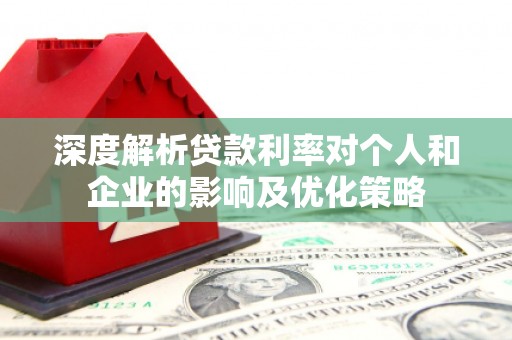 循化深度解析贷款利率对个人和企业的影响及优化策略