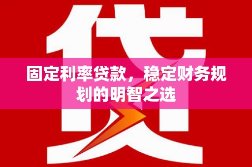 循化固定利率贷款，稳定财务规划的明智之选