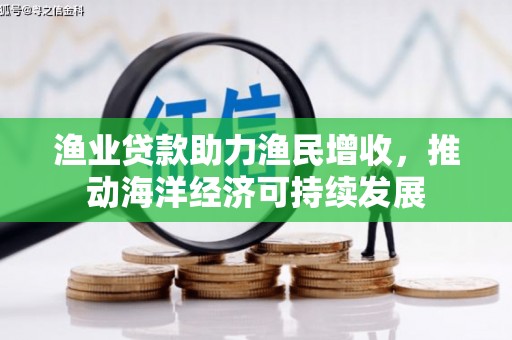 循化渔业贷款助力渔民增收，推动海洋经济可持续发展