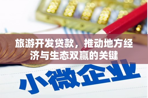 循化旅游开发贷款，推动地方经济与生态双赢的关键