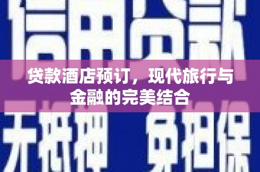 循化贷款酒店预订，现代旅行与金融的完美结合