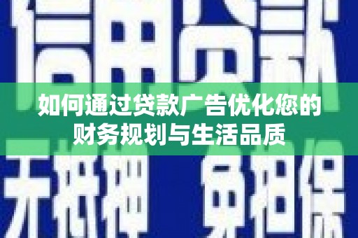 循化如何通过贷款广告优化您的财务规划与生活品质