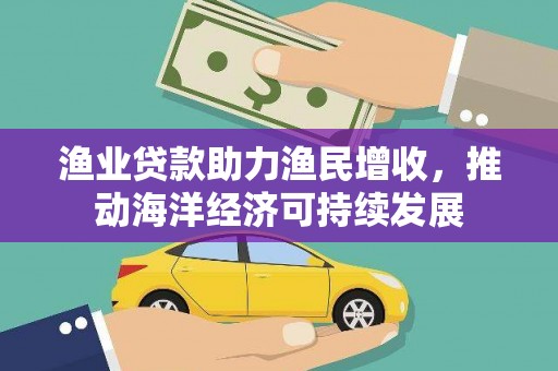 循化渔业贷款助力渔民增收，推动海洋经济可持续发展